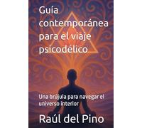 Guía contemporánea para el viaje psicodélico: Una brújula para navegar el universo interior