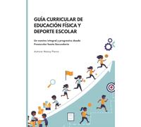 GUÍA CURRICULAR DE EDUCACIÓN FÍSICA Y DEPORTE ESCOLAR: Un camino integral y progresivo desde Preescolar hasta Secundaria