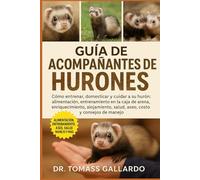 GUÍA DE ACOMPAÑANTES DE HURONES: Cómo entrenar, domesticar y cuidar a su hurón Alimentación, entrenamiento en la caja de arena, enriquecimiento, alojamiento, salud, aseo, costo y consejos de manejo