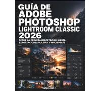 Guía De Adobe Photoshop Lightroom Classic 2026: Desde la primera importación hasta exportaciones pulidas y mucho más