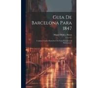 Guia De Barcelona Para 1847: Contiene Cuanto Puede Ser Útil Á Los Forasteros Y Habitantes...
