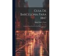 Guia De Barcelona Para 1847: Contiene Cuanto Puede Ser Útil Á Los Forasteros Y Habitantes...