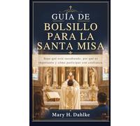 GUÍA DE BOLSILLO PARA LA SANTA MISA: Sepa qué está sucediendo, por qué es importante y cómo participar con confianza.