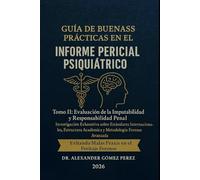 GUÍA DE BUENAS PRÁCTICAS EN EL INFORME PERICIAL PSIQUIÁTRICO: Tomo II: Evaluación de la Imputabilidad y Responsabilidad Penal. Investigación ... Académica y Metodología Forense Avanzada.