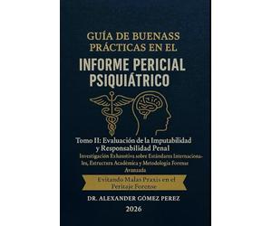 GUÍA DE BUENAS PRÁCTICAS EN EL INFORME PERICIAL PSIQUIÁTRICO: Tomo II: Evaluación de la Imputabilidad y Responsabilidad Penal. Investigación ... Académica y Metodología Forense Avanzada.