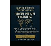 GUÍA DE BUENAS PRÁCTICAS EN EL INFORME PERICIAL PSIQUIÁTRICO.: Tomo III: Valoración del Daño Psíquico, Capacidad Civil y Derecho de Familia. La ... Metodología Forense en el Ámbito Civil.