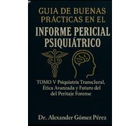 GUÍA DE BUENAS PRÁCTICAS EN EL INFORME PERICIAL PSIQUIÁTRICO: TOMO V Psiquiatría Transcultural, Ética Avanzada y Futuro del Peritaje Forense