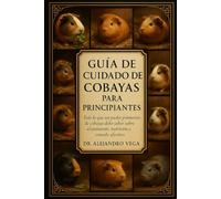 GUÍA DE CUIDADO DE COBAYAS PARA PRINCIPIANTES: Todo lo que un padre primerizo de cobayas debe saber sobre alojamiento, nutrición y vínculo afectivo
