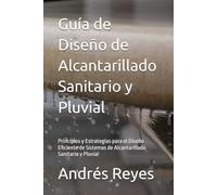 Guía de Diseño de Alcantarillado Sanitario y Pluvial: Principios y Estrategias para el Diseño Eficiente de Sistemas de Alcantarillado Sanitario y Pluvial