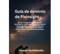 Guía de dominio de PixInsight: Manual completo de procesamiento de astrofotografía: desde la primera luz hasta flujos de trabajo avanzados, resolución ... impresionantes fotografías del cielo profundo
