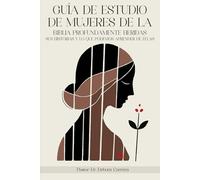 GUÍA DE ESTUDIO DE MUJERES DE LA BIBLIA PROFUNDAMENTE HERIDAS: Sus historias y lo que podemos aprender de ellas