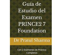 Guía de Estudio del Examen PRINCE2 7 Foundation: Con 2 Exámenes de Práctica Completos