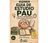GUÍA DE ESTUDIO PAU: Método y Organización para alcanzar tu NOTA OBJETIVO