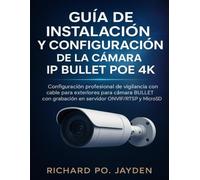 GUÍA DE INSTALACIÓN Y CONFIGURACIÓN DE LA CÁMARA IP BULLET POE 4K: Configuración profesional de vigilancia con cable para exteriores para cámara BULLET con grabación en servidor ONVIF/RTSP y MicroSD