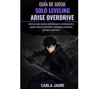GUÍA DE JUEGO SOLO LEVELING: ARISE OVERDRIVE: Domina cada cacería, perfecciona tu configuración y supera todos los desafíos: estrategias completas, consejos y secretos.