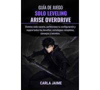 GUÍA DE JUEGO SOLO LEVELING: ARISE OVERDRIVE: Domina cada cacería, perfecciona tu configuración y supera todos los desafíos: estrategias completas, consejos y secretos.