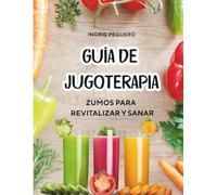 Guía de Jugoterapia - Zumos para Revitalizar y Sanar: Descubre el Poder Sanador de los Jugos Naturales Llenos de Vida, Diseñados, Darte Vigor y Renovarte FÍsicamente.