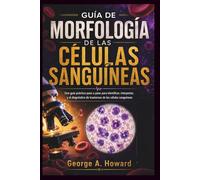 GUÍA DE MORFOLOGÍA DE LAS CÉLULAS SANGUÍNEAS: Una guía práctica paso a paso para identificar, interpretar, y el diagnóstico de trastornos de las células sanguíneas