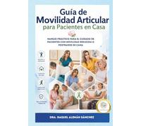 Guía de Movilidad Articular para Pacientes pacientes en Casa: Manejo práctico para el cuidado de personas con movilidad reducida o postradas en cama
