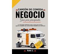Guía De Negocios De Camiones De Comida Para Principiantes: La estrategia definitiva paso a paso para lanzar, operar y ampliar una cocina móvil rentable con confianza