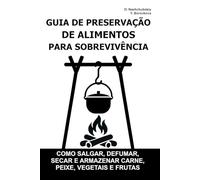 Guia de Preservação de Alimentos para Sobrevivência.: Como salgar, defumar, secar e armazenar carne, peixe, vegetais e frutas