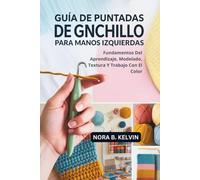 GUÍA DE PUNTADAS DE GANCHILLO PARA MANOS IZQUIERDAS: FUNDAMENTOS DEL APRENDIZAJE, MODELADO, TEXTURA Y TRABAJO CON EL COLOR