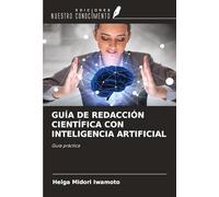 GUÍA DE REDACCIÓN CIENTÍFICA CON INTELIGENCIA ARTIFICIAL: Guía práctica