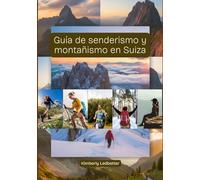 Guía de senderismo y montañismo en Suiza: Un libro completo con detalles sobre senderos y escaladas, mapas e imágenes que cubren todos los aspectos necesarios y ofrecen valiosos consejos de expertos.