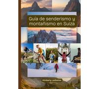 Guía de senderismo y montañismo en Suiza: Un libro completo con detalles sobre senderos y escaladas, mapas e imágenes que cubren todos los aspectos necesarios y ofrecen valiosos consejos de expertos.