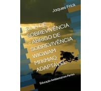 GUIA DE SOBREVIVÊNCIA - ABRIGO DE SOBREVIVÊNCIA WIGWAM MI’KMAQ ADAPTÁVEL: Educação Ambiental em Partes