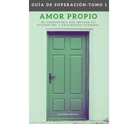 Guía de Superación - Tomo 1: Amor propio - El combustible que impulsa tu autoestima y crecimiento personal