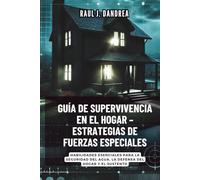 GUÍA DE SUPERVIVENCIA EN EL HOGAR - ESTRATEGIAS DE FUERZAS ESPECIALES: Mantente seguro, mantente listo: Habilidades esenciales para la seguridad del agua, la defensa del hogar y el sustento
