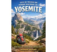 GUIA DE TRILHAS DO PARQUE NACIONAL DE YOSEMITE: “Um guia completo para trilhas, cachoeiras, autorizações e mirantes panorâmicos”
