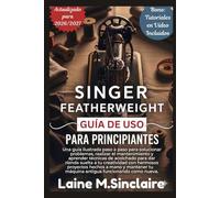 GUÍA DE USO DE LA SINGER FEATHERWEIGHT PARA PRINCIPIANTES: Una guía ilustrada paso a paso para solucionar problemas, realizar el mantenimiento y aprender técnicas...antigua funcionando como nueva.