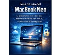 Guía de uso del MacBook Neo: La guía completa paso a paso para dominar tu MacBook Neo, macOS, tu productividad y tu seguridad