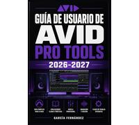 GUÍA DE USUARIO DE AVID PRO TOOLS 2026 2027: Un sistema simplificado para gestionar tareas y procesos complejos