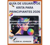 GUÍA DE USUARIO DE KRITA PARA PRINCIPIANTES 2026: UN MANUAL PASO A PASO PARA LA PINTURA DIGITAL, LA ILUSTRACIÓN Y EL ARTE CREATIVO