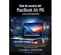 Guía de usuario del MacBook Air M5 para principiantes: Un manual práctico paso a paso para dominar la configuración, macOS, las funciones ocultas, la solución de problemas y consejos de productividad