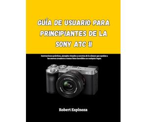 Guía de usuario para principiantes de la Sony A7C II: Instrucciones prácticas, ejemplos visuales y secretos de la cámara que ayudan a los nuevos creadores a tomar fotos increíbles en cualquier lugar.