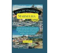 Guia de viagem de Marselha 2024: Manual essencial para iniciantes para navegar pela vibrante cidade portuária da França Descubra as principais atrações e joias escondidas