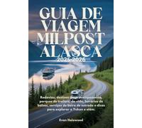 GUIA DE VIAGEM MILPOST ALASCA 2025-2026: Rodovias, destinos para acampamento, parques de trailers, da vida, horários de balsas, serviços de beira de estrada e dicas para explorar o Yukon e além.
