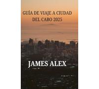GUÍA DE VIAJE A CIUDAD DEL CABO 2025: Ciudad del Cabo al descubierto: la guía definitiva de aventuras, cultura y maravillas escénicas