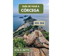 GUÍA DE VIAJE A CÓRCEGA 2025-2026: Descubra los paisajes escarpados, los pueblos antiguos y el encanto costero de este paraíso mediterráneo.