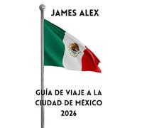 GUÍA DE VIAJE A LA CIUDAD DE MÉXICO 2026: Descubra el corazón de México: cultura, gastronomía, historia y joyas ocultas de la capital más vibrante de América Latina.