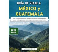 Guía De Viaje A México y Guatemala 2025-202: Todo lo que necesitas para planificar, explorar y experimentar lo mejor de dos países, su cultura, gastronomía, aventuras y más