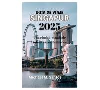 GUÍA DE VIAJE A SINGAPUR 2025: Una ciudad-estado de infinitas posibilidades
