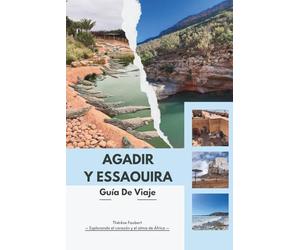 GUÍA DE VIAJE AGADIR Y ESSAOUIRA 2026: La guía experta de la costa atlántica de Marruecos: itinerarios inteligentes, joyas ocultas, mapas, consejos ... resorts modernos hasta antiguas Medinas.