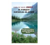 GUÍA DE VIAJE AL PARQUE NACIONAL GLACIER 2025: Más allá de los senderos: un viaje completo por la majestuosa naturaleza de Montana