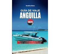 GUÍA DE VIAJE ANGUILA 2025: Experimente el paraíso escondido del Caribe: playas vírgenes, resorts de lujo y escapadas tranquilas