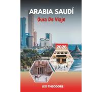 GUÍA DE VIAJE ARABIA SAUDÍ 2026: Antiguos reinos desérticos, megaciudades modernas, arrecifes del Mar Rojo, lugares sagrados y maravillas culturales